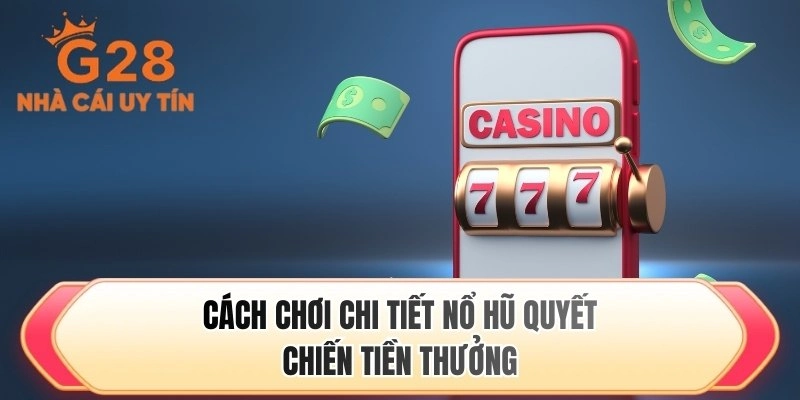 Cách chơi chi tiết nổ hũ quyết chiến tiền thưởng