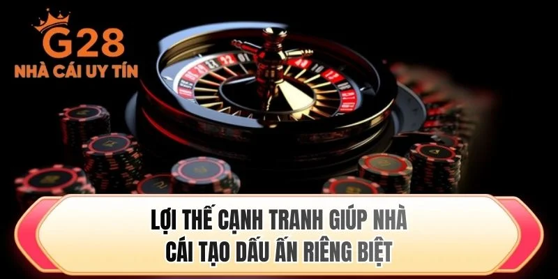 Lợi thế cạnh tranh giúp nhà cái tạo dấu ấn riêng biệt