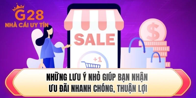 Những lưu ý nhỏ giúp bạn nhận ưu đãi nhanh chóng, thuận lợi